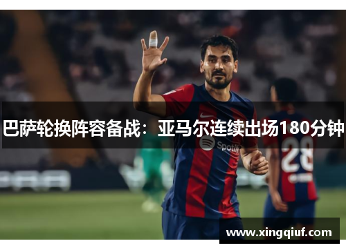 巴萨轮换阵容备战：亚马尔连续出场180分钟